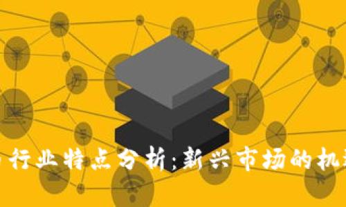 加密货币行业特点分析：新兴市场的机遇与挑战