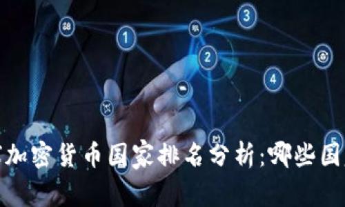 2023年全球加密货币国家排名分析：哪些国家领先于您？