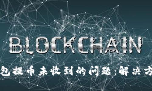 如何处理TP钱包提币未收到的问题：解决方案与常见问答