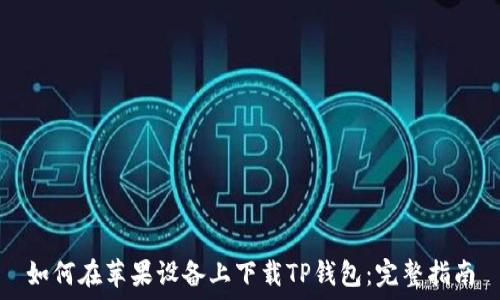   
如何在苹果设备上下载TP钱包：完整指南
