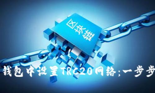 如何在TP钱包中设置TRC20网络：一步步操作指南