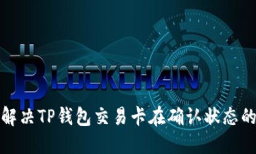 如何解决TP钱包交易卡在确认状态的问题