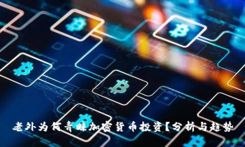 老外为何青睐加密货币投资？分析与趋势