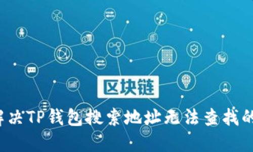 如何解决TP钱包搜索地址无法查找的问题？