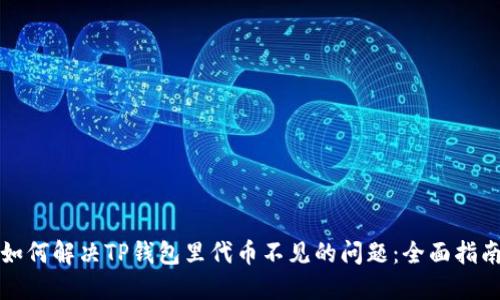如何解决TP钱包里代币不见的问题：全面指南