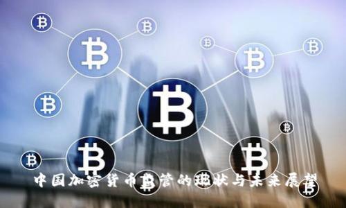 中国加密货币监管的现状与未来展望