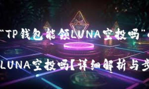 以下是针对“TP钱包能领LUNA空投吗”的内容计划。

TP钱包能领LUNA空投吗？详细解析与步骤指南