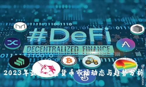 2023年最新加密货币市场动态与趋势分析
