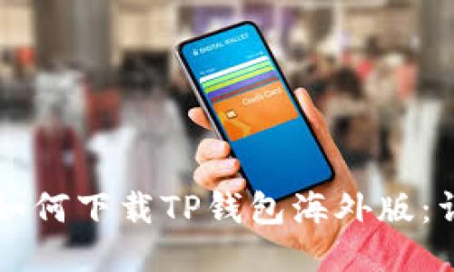 ### 如何下载TP钱包海外版：详尽指南