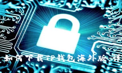 ### 如何下载TP钱包海外版：详尽指南