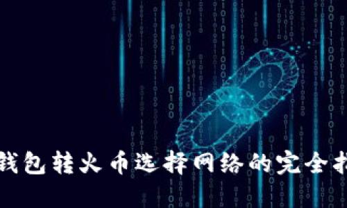 TP钱包转火币选择网络的完全指南