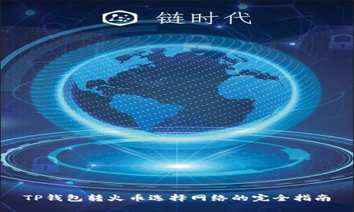 TP钱包转火币选择网络的完全指南