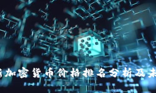 2023年最新加密货币价格排名分析及未来走势预测