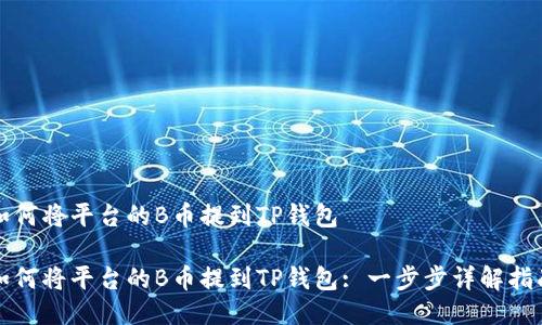 如何将平台的B币提到TP钱包

如何将平台的B币提到TP钱包: 一步步详解指南
