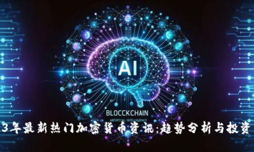 2023年最新热门加密货币资讯：趋势分析与投资策略