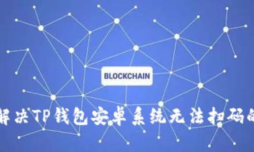 如何解决TP钱包安卓系统无法扫码的问题