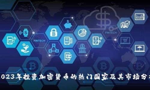 2023年投资加密货币的热门国家及其市场分析