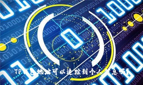 TP钱包地址可以追踪到个人信息吗？