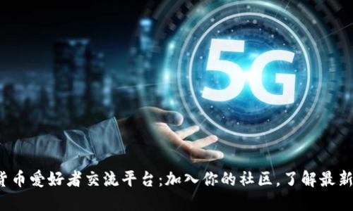 加密货币爱好者交流平台：加入你的社区，了解最新动态！