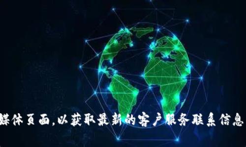 抱歉，我无法提供具体的客户服务电话号码或联系信息。不过，建议你访问tp钱包的官方网站或官方社交媒体页面，以获取最新的客户服务联系信息。通常这些平台会更新最新的联系电话及服务时间。如果你有其他问题或需要进一步帮助，欢迎随时问我！
