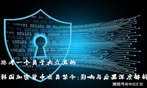 思考一个易于大众且的

韩国加密货币交易禁令：影响与后果深度解析