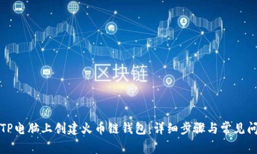 如何在TP电脑上创建火币链钱包：详细步骤与常见问题解答
