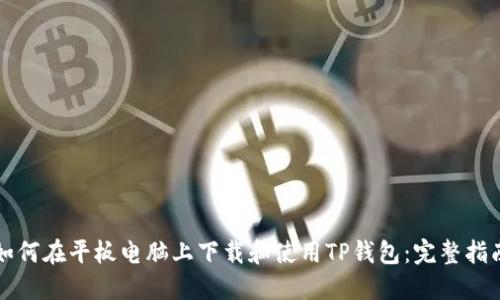 如何在平板电脑上下载和使用TP钱包：完整指南