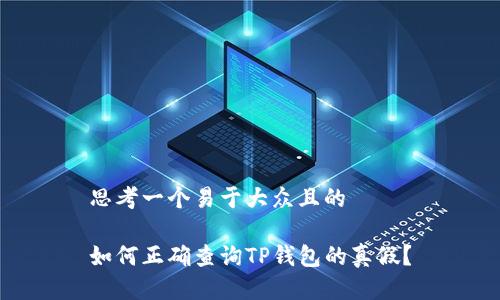 思考一个易于大众且的

如何正确查询TP钱包的真假？