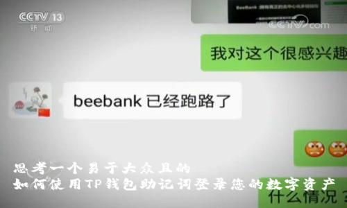 思考一个易于大众且的  
如何使用TP钱包助记词登录您的数字资产