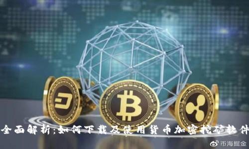 全面解析：如何下载及使用货币加密挖矿软件