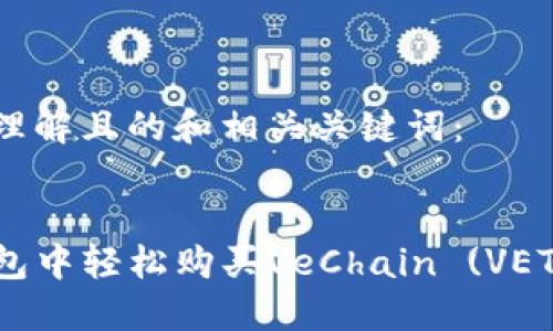以下是易于理解且的和相关关键词：


如何在TP钱包中轻松购买VeChain (VET) ：新手指南
