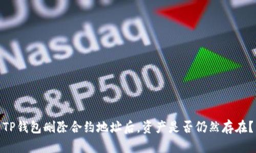 TP钱包删除合约地址后，资产是否仍然存在？