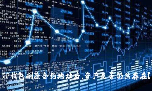 TP钱包删除合约地址后，资产是否仍然存在？