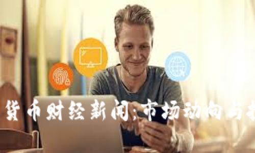 2023年加密货币财经新闻：市场动向与投资机会分析