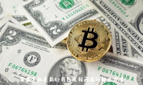   
苹果手机更新tp钱包遇到问题的解决方案