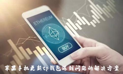   
苹果手机更新tp钱包遇到问题的解决方案
