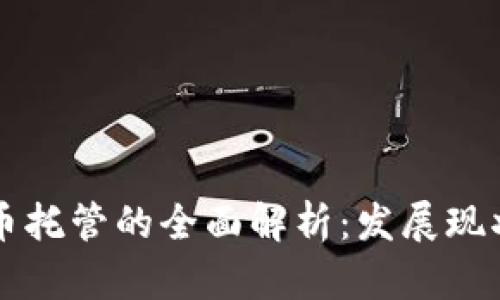 中国加密货币托管的全面解析：发展现状与风险管理