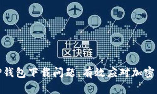 如何处理假TP钱包下载问题：有效应对加密货币安全风险
