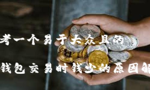 思考一个易于大众且的

TP钱包交易时钱少的原因解析