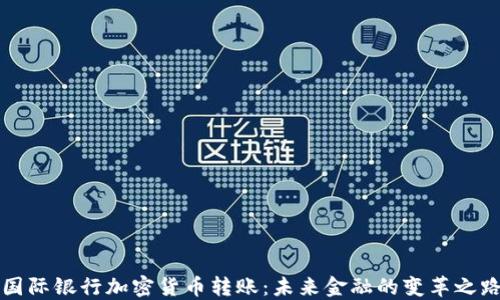 
国际银行加密货币转账：未来金融的变革之路