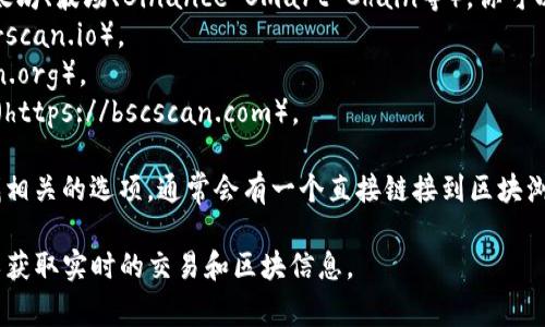 要查找TP钱包的区块浏览器，通常可以通过以下步骤进行：

1. **官方网站**：访问TP钱包的官方网站，查找有关区块浏览器的链接或相关信息。
   
2. **社区和论坛**：加入TP钱包的社交媒体群组或论坛，如Telegram、Twitter等，这些地方通常会有人分享相关的链接和信息。

3. **区块链网络**：TP钱包支持多种区块链网络（如以太坊、波场、Binance Smart Chain等），你可以根据你要查找的区块链，访问对应的区块浏览器。例如：
   - **以太坊**：可以访问Etherscan（https://etherscan.io）。
   - **波场**：可以访问Tronscan（https://tronscan.org）。
   - **Binance Smart Chain**：可以访问BscScan（https://bscscan.com）。

4. **钱包应用**：你还可以直接在TP钱包的应用中寻找相关的选项，通常会有一个直接链接到区块浏览器的功能。

如果你有特定的区块浏览器地址，可以尝试直接访问，以获取实时的交易和区块信息。