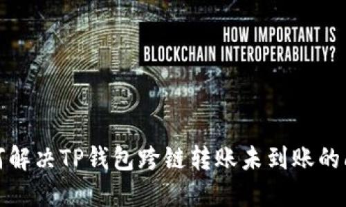 如何解决TP钱包跨链转账未到账的问题