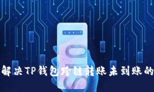 如何解决TP钱包跨链转账未到账的问题
