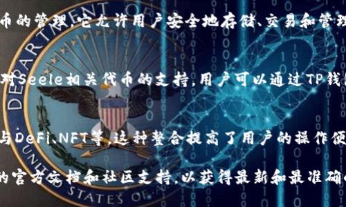 在区块链和加密货币的世界中，Seele和TP钱包都是重要的概念。以下是对您问题的解释以及Seele与TP钱包的相关性：

### Seele与TP钱包的关系

1. **Seele简介**：
   - Seele是一个以“智能链”为核心的区块链网络，可以实现高效、安全的去中心化应用（dApp）。Seele采用了多层次的网络结构，旨在解决当前区块链技术的可扩展性和效率问题。

2. **TP钱包简介**：
   - TP钱包是一款功能强大的多链加密货币钱包，支持多种数字货币和代币的管理。它允许用户安全地存储、交易和管理他们的加密资产，并且提供了去中心化交易所的访问，以及链上浏览等功能。

3. **Seele与TP钱包的兼容性**：
   - 若Seele支持某种标准的代币格式（如ERC-20），则TP钱包可能会提供对Seele相关代币的支持。用户可以通过TP钱包来管理和交易Seele生态系统内的代币。

4. **用户便利性**：
   - 通过TP钱包，用户可以方便地与Seele平台上的各种项目交互，例如参与DeFi、NFT等。这种整合提高了用户的操作便利性和资产管理的灵活性。

如果您想详细了解Seele和TP钱包的具体使用和操作，建议查看这两个平台的官方文档和社区支持，以获得最新和最准确的信息。