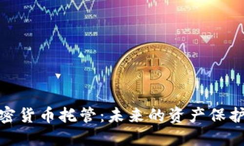 银行加密货币托管：未来的资产保护新选择