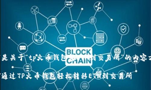 以下是关于“tp火币钱包转ETH到交易所”的内容方案：

如何通过TP火币钱包轻松转移ETH到交易所