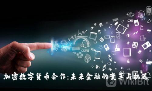 加密数字货币合作：未来金融的变革与机遇