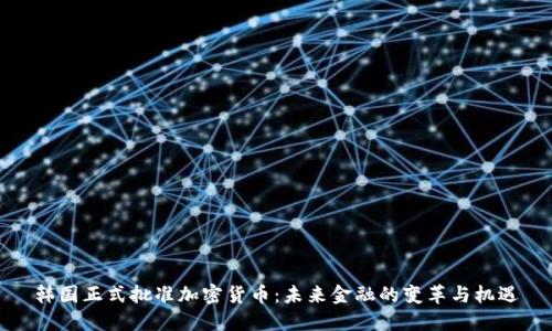 韩国正式批准加密货币：未来金融的变革与机遇