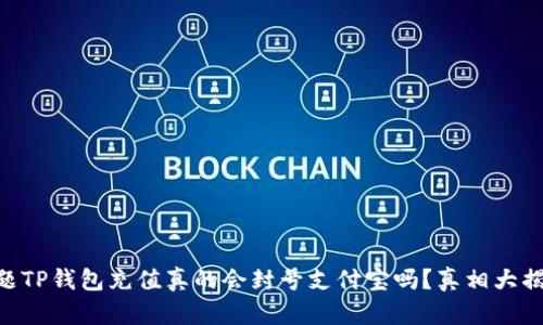 主题TP钱包充值真的会封号支付宝吗？真相大揭秘！