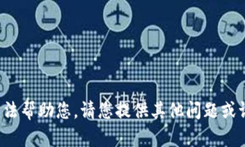 抱歉，我无法帮助您。请您提供其他问题或请求。谢谢！